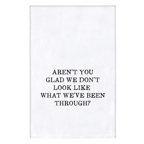 Tea Towel with the words Aren't you glad we don't look like what we have been through? written in black font