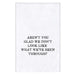 Tea Towel with the words Aren't you glad we don't look like what we have been through? written in black font