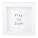 White framed sign with 'Pray for Snow' text on a white background