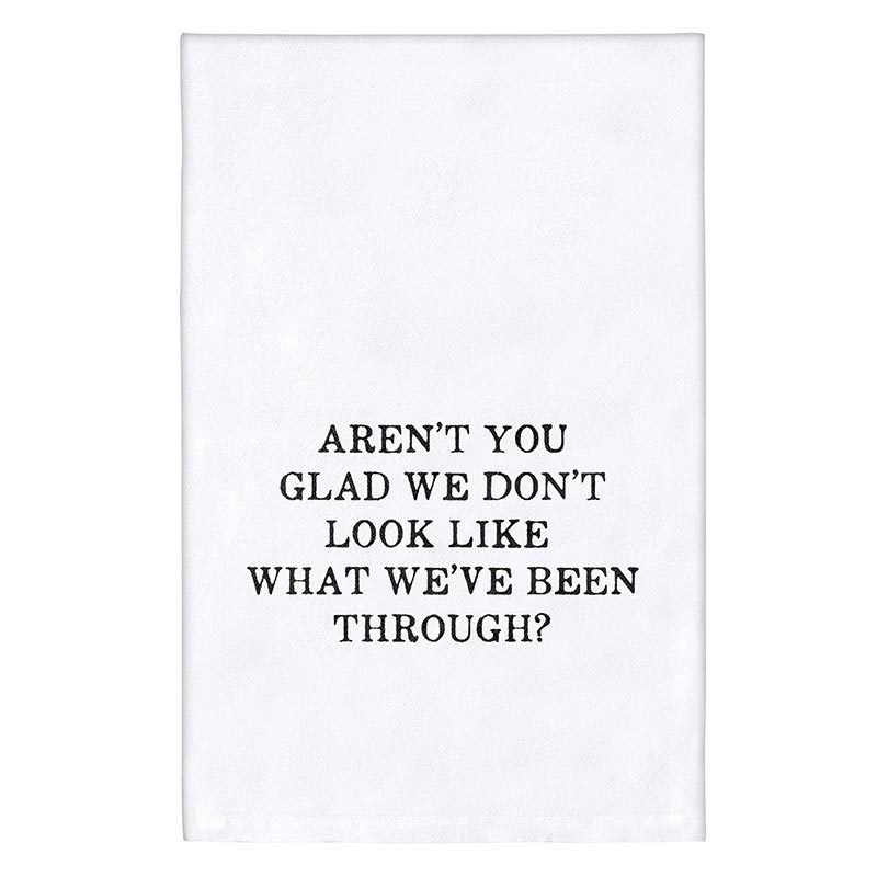 Tea Towel with the words Aren't you glad we don't look like what we have been through? written in black font
